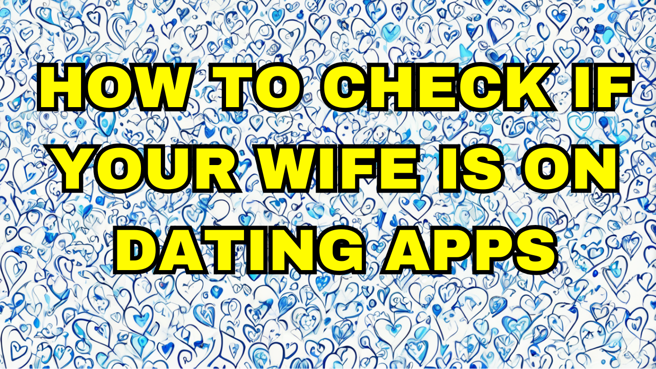 How to check if your wife is on dating apps