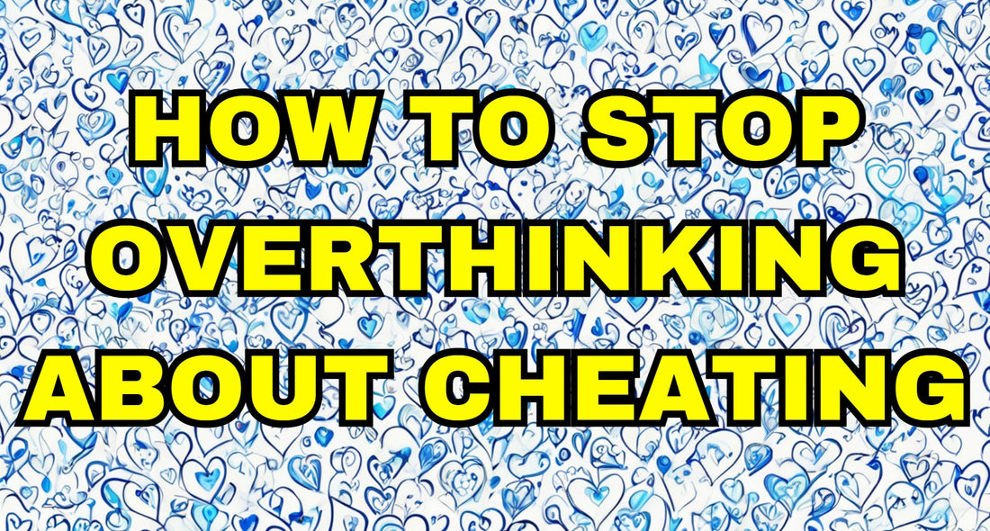 How to Stop Overthinking About Cheating