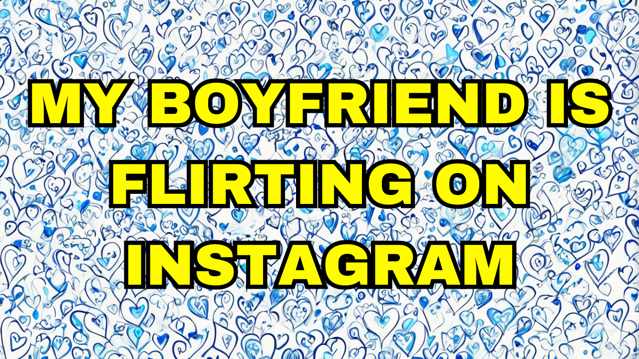 My Boyfriend Is Flirting On Instagram