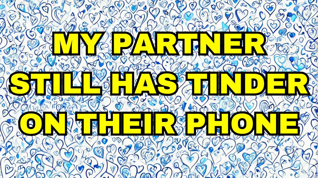 My Partner Still Has Tinder On Their Phone