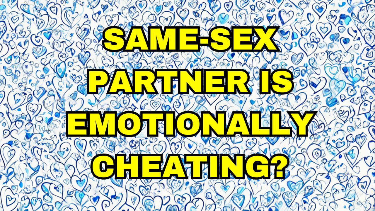 Same-sex partner is emotionally cheating