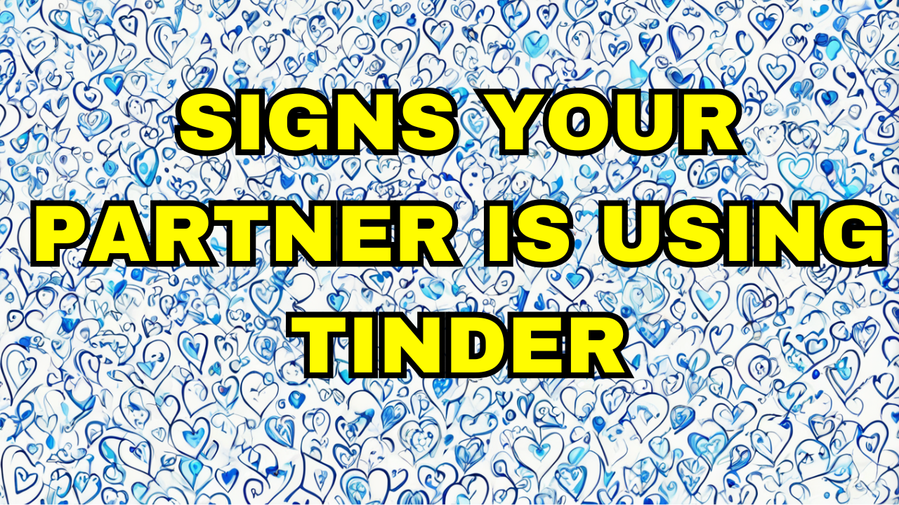 Signs Your Partner Is Using Tinder Behind Your Back